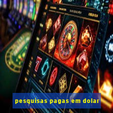 pesquisas pagas em dolar